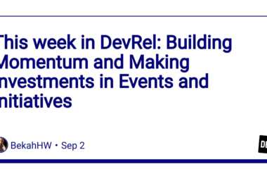 this-week-in-devrel:-building-momentum-and-making-investments-in-events-and-initiatives