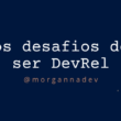 os-desafios-de-ser-devrel