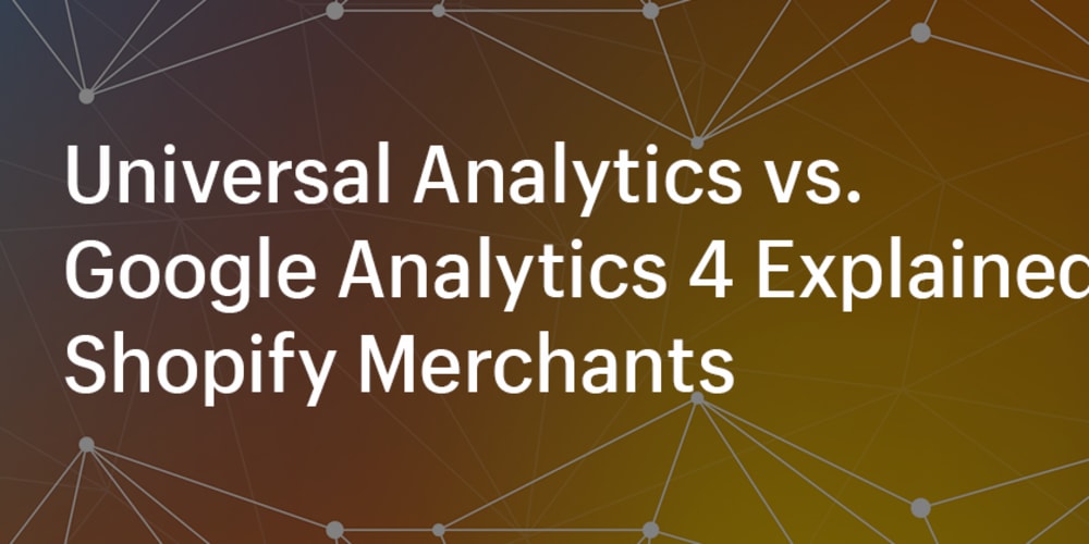 universal-analytics-vs.-google-analytics-4-explained-for-shopify-merchants