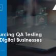 how-outsourcing-qa-testing-helps-digital-businesses