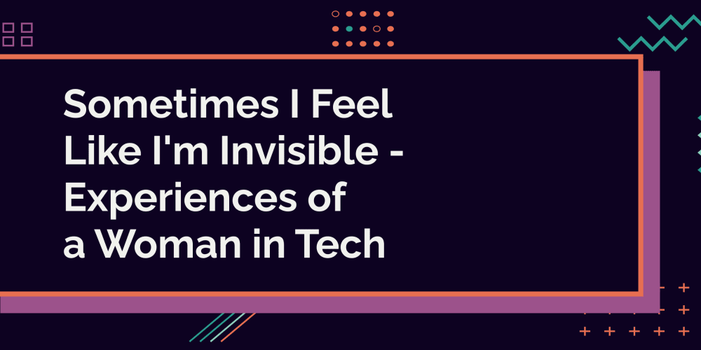 sometimes-i-feel-like-i’m-invisible-–-experiences-of-a-woman-in-tech