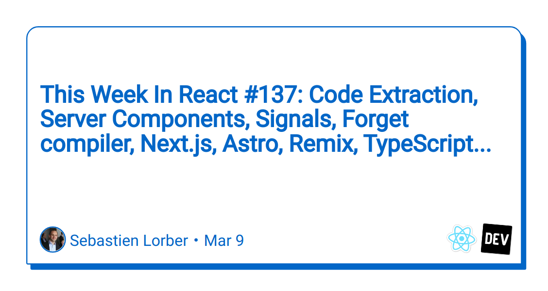 this-week-in-react-#137:-code-extraction,-server-components,-signals,-forget-compiler,-next.js,-astro,-remix,-typescript…