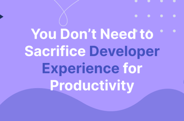 you-don’t-need-to-sacrifice-developer-experience-for-productivity
