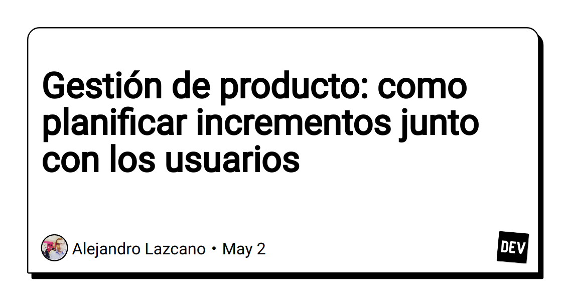 gestion-de-producto:-como-planificar-incrementos-junto-con-los-usuarios