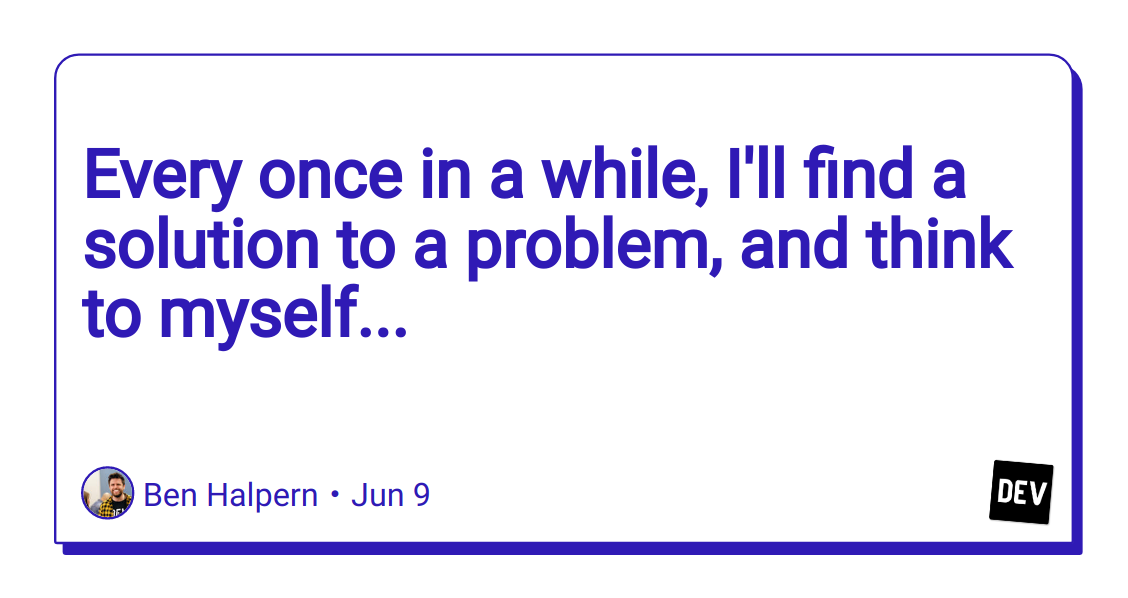 every-once-in-a-while,-i’ll-find-a-solution-to-a-problem,-and-think-to-myself…
