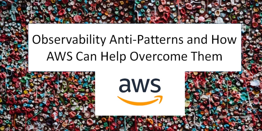 observability-anti-patterns-and-how-aws-can-help-overcome-them