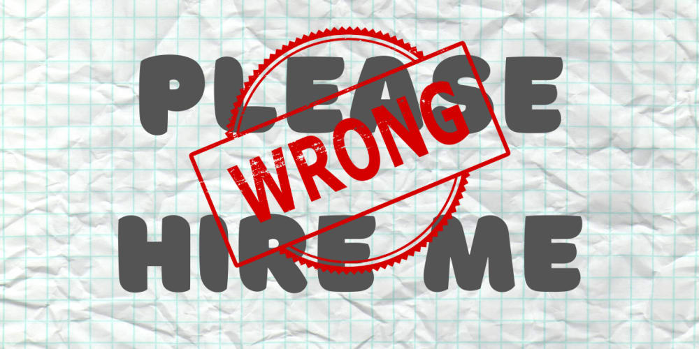 if-you-are-begging-to-be-hired,-you-are-probably-doing-something-very-wrong