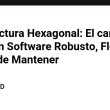 arquitectura-hexagonal:-el-camino-hacia-un-software-robusto,-flexible-y-facil-de-mantener