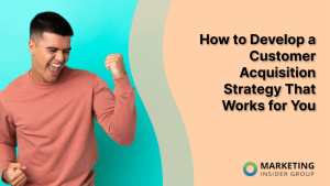 how-to-develop-a-customer-acquisition-strategy-that-works-for-you