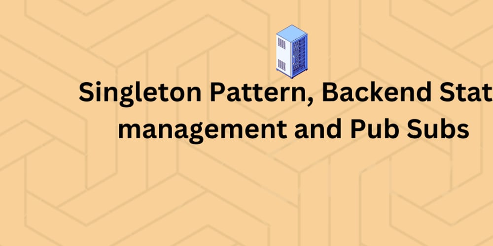 singleton-pattern,-backend-state-management-and-pub-subs