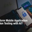 why-perform-mobile-application-penetration-testing-with-ai?