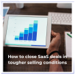 how-to-close-saas-deals-in-tougher-selling-conditions