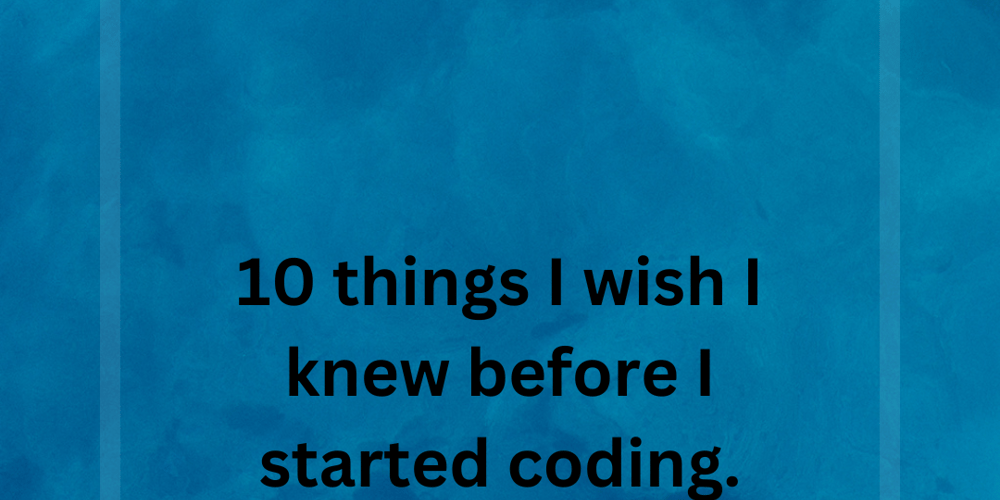 10-things-i-wish-i-knew-before-i-started-coding.