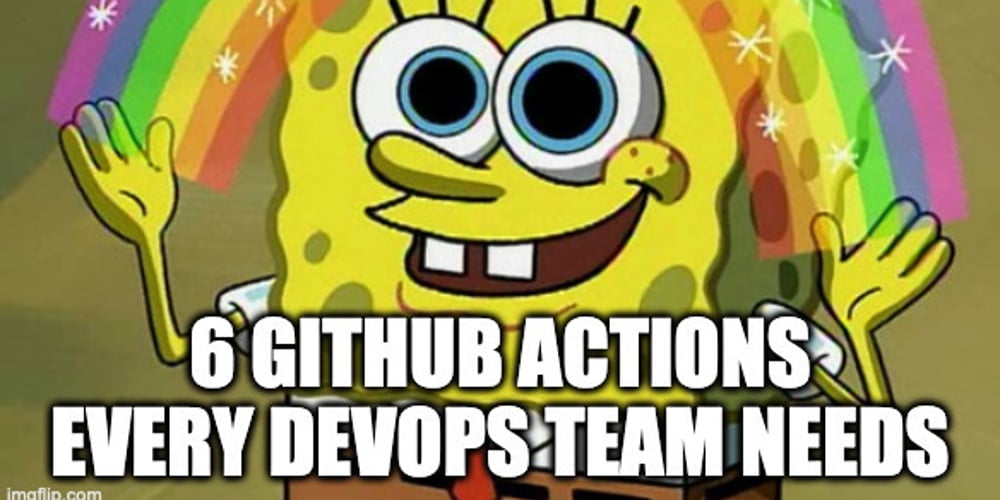 6-github-actions-every-devops-team-needs