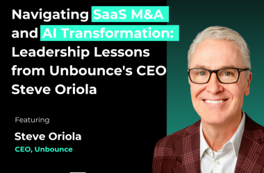 navigating-saas-m&a-and-ai-transformation:-leadership-lessons-from-unbounce’s-ceo-steve-oriola