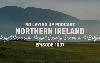 no-laying-up-podcast:-northern-ireland:-royal-portrush,-royal-county-down,-and-belfast-|-nlu-pod,-ep-1037