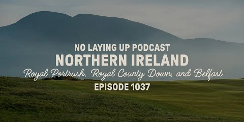 no-laying-up-podcast:-northern-ireland:-royal-portrush,-royal-county-down,-and-belfast-|-nlu-pod,-ep-1037