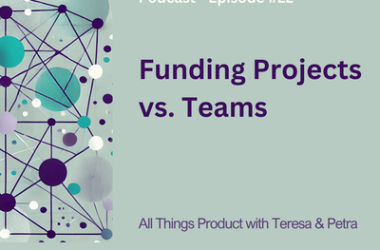 funding-projects-vs.-teams-–-all-things-product-podcast-with-teresa-torres-&-petra-wille