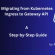 migrating-from-kubernetes-ingress-to-gateway-api:-a-step-by-step-guide