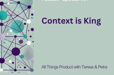 context-is-king-–-all-things-product-podcast-with-teresa-torres-&-petra-wille